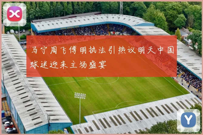 马宁周飞傅明执法引热议明天中国球迷迎来主场盛宴