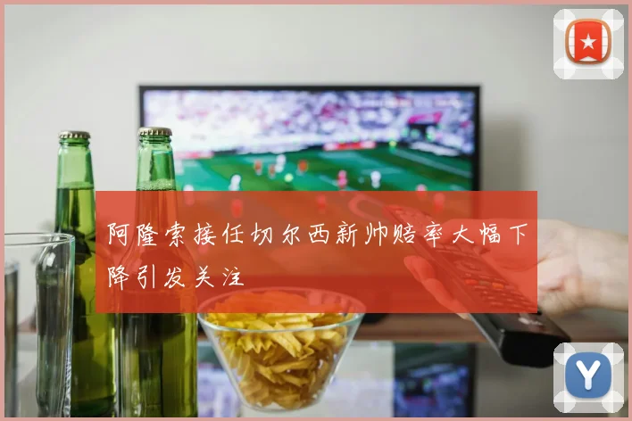阿隆索接任切尔西新帅赔率大幅下降引发关注