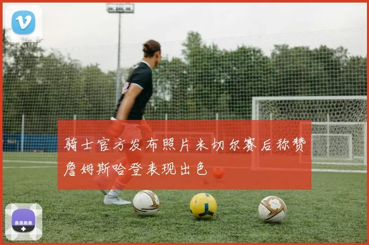 骑士官方发布照片米切尔赛后称赞詹姆斯哈登表现出色