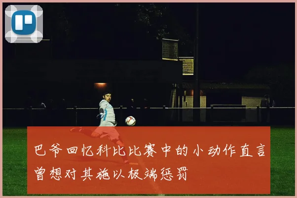 巴爷回忆科比比赛中的小动作直言曾想对其施以极端惩罚