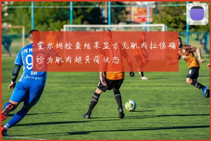 霍尔姆检查结果显示无肌肉拉伤确诊为肌肉超负荷状态